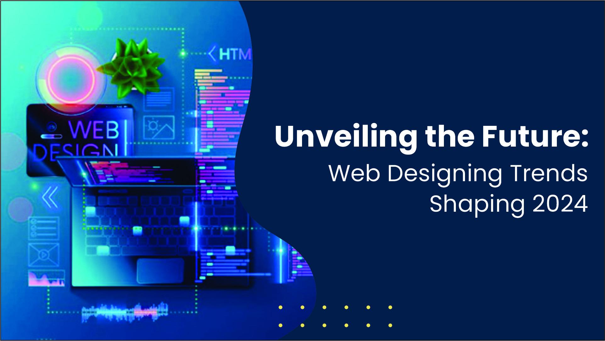 Unveiling the Future: Web Designing Trends Shaping 2024