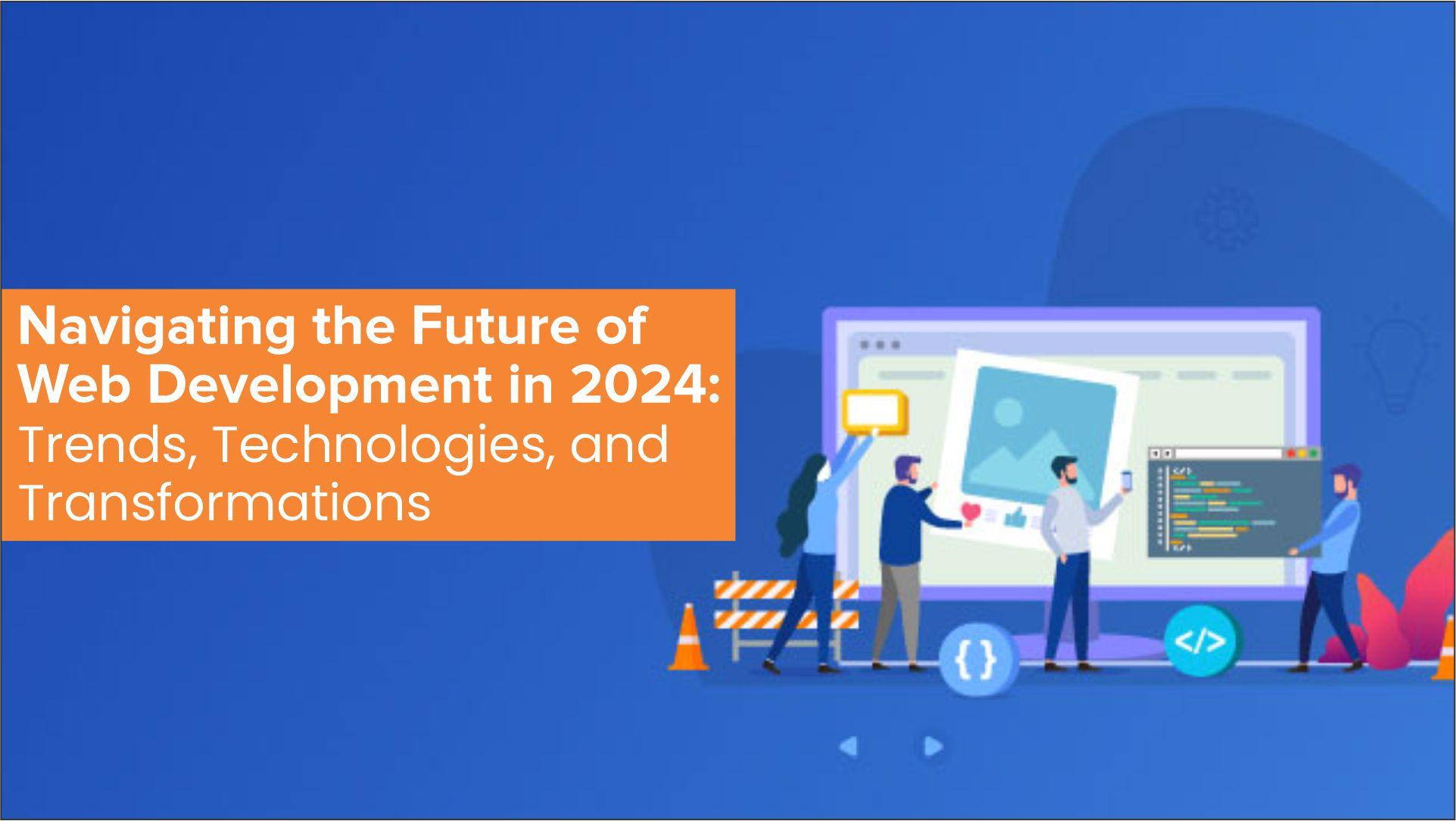 Navigating the Future of Web Development in 2024: Trends and Technologies and Transformations