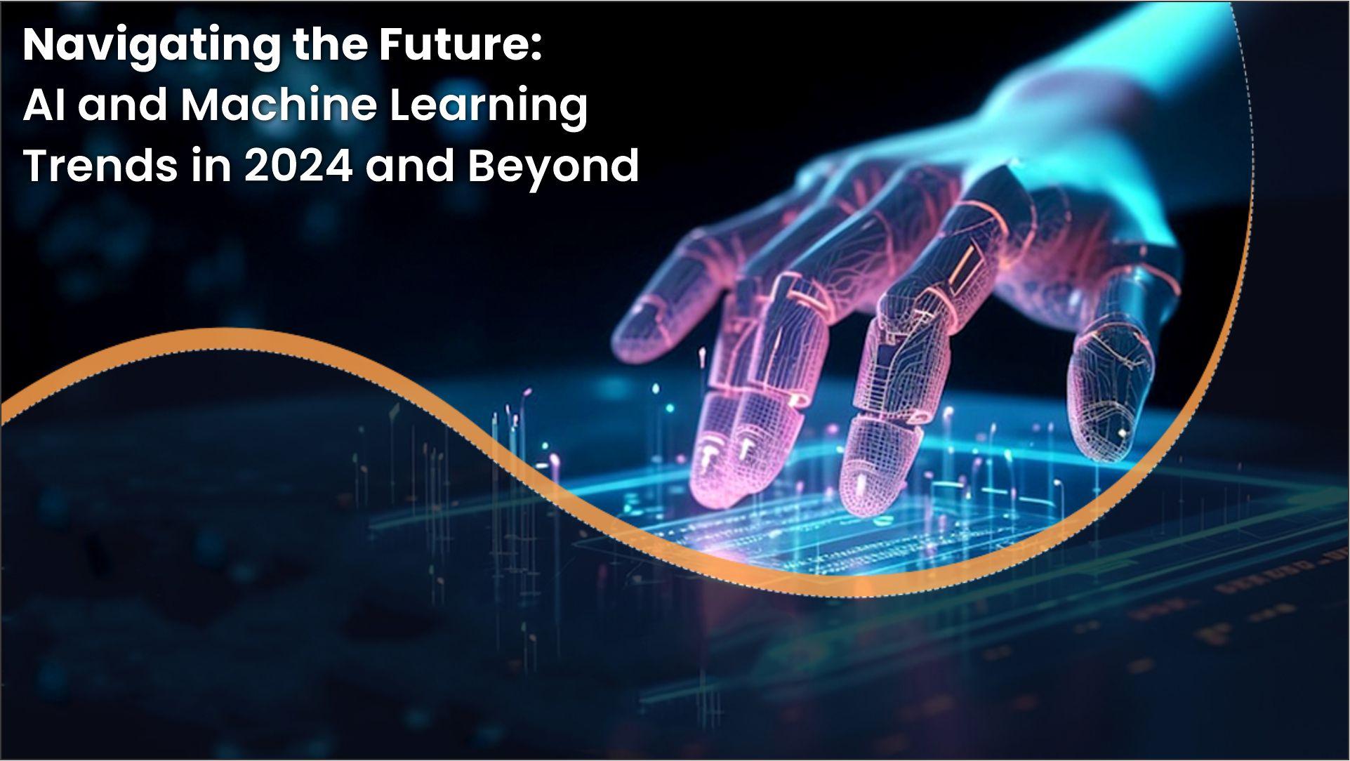 Navigating the Future: AI and Machine Learning Trends in 2024 and Beyond